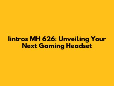 Iintros MH 626: Unveiling Your Next Gaming Headset