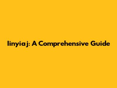 Iinyiaj: A Comprehensive Guide