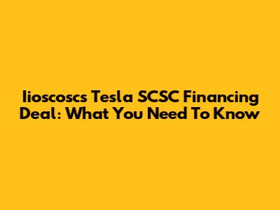 Iioscosc's Tesla SCSC Financing Deal: What You Need To Know