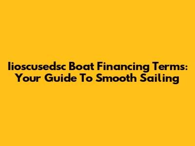 Iioscusedsc Boat Financing Terms: Your Guide To Smooth Sailing