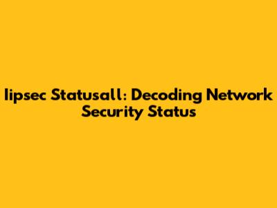 Iipsec Statusall: Decoding Network Security Status