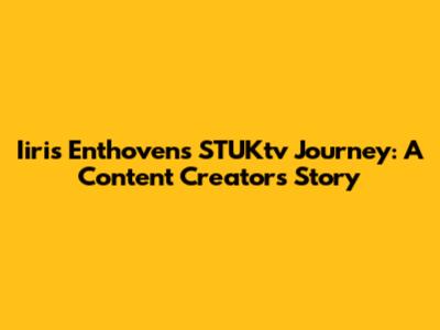 Iiris Enthoven's STUKtv Journey: A Content Creator's Story