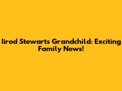 Iirod Stewart's Grandchild: Exciting Family News!