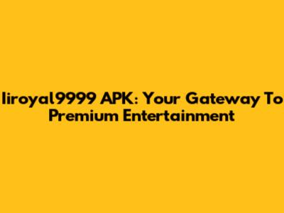 Iiroyal9999 APK: Your Gateway To Premium Entertainment