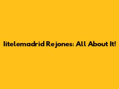 Iitelemadrid Rejones: All About It!