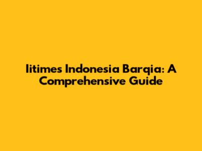 Iitimes Indonesia Barqia: A Comprehensive Guide