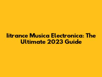 Iitrance Musica Electronica: The Ultimate 2023 Guide