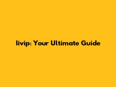 Iivip: Your Ultimate Guide