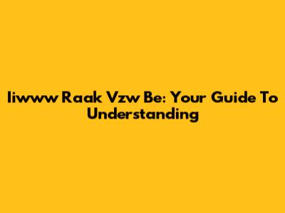 Iiwww Raak Vzw Be: Your Guide To Understanding