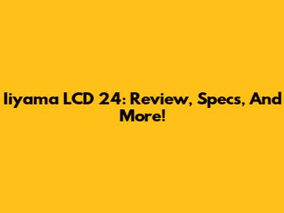 Iiyama LCD 24: Review, Specs, And More!