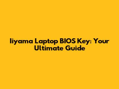 Iiyama Laptop BIOS Key: Your Ultimate Guide