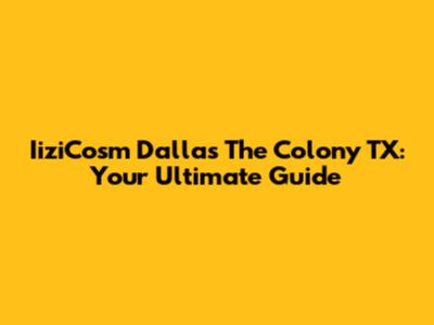 IiziCosm Dallas The Colony TX: Your Ultimate Guide