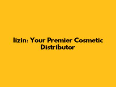 Iizin: Your Premier Cosmetic Distributor