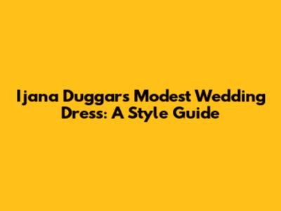 Ijana Duggar's Modest Wedding Dress: A Style Guide
