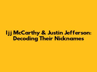 Ijj McCarthy & Justin Jefferson: Decoding Their Nicknames