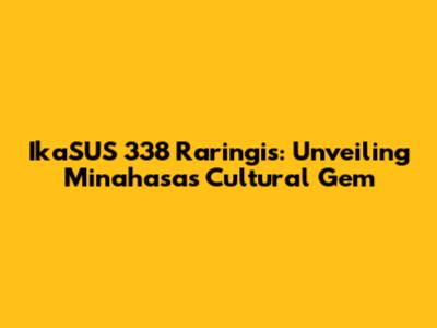 IkaSUS 338 Raringis: Unveiling Minahasa's Cultural Gem