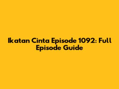 Ikatan Cinta Episode 1092: Full Episode Guide