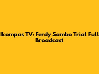 Ikompas TV: Ferdy Sambo Trial Full Broadcast