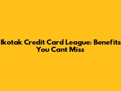 Ikotak Credit Card League: Benefits You Can't Miss