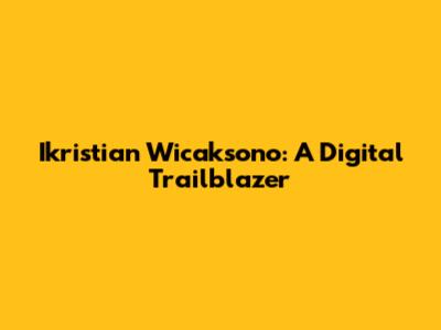 Ikristian Wicaksono: A Digital Trailblazer