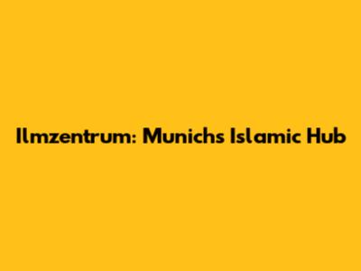 Ilmzentrum: Munich's Islamic Hub