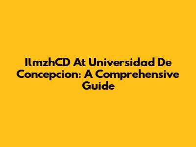 IlmzhCD At Universidad De Concepcion: A Comprehensive Guide