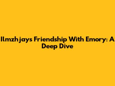 Ilmzhjay's Friendship With Emory: A Deep Dive