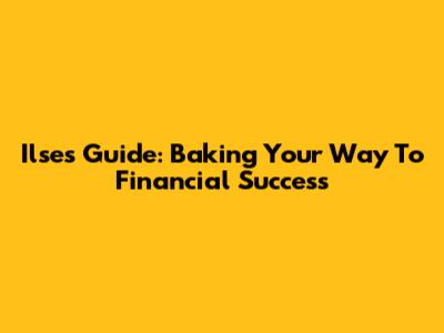 Ilse's Guide: Baking Your Way To Financial Success