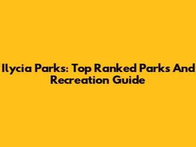 Ilycia Parks: Top Ranked Parks And Recreation Guide