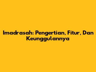 Imadrasah: Pengertian, Fitur, Dan Keunggulannya