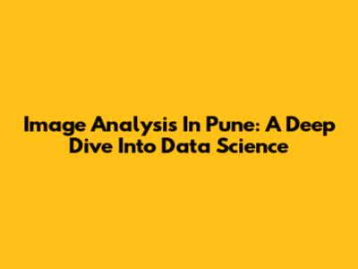 Image Analysis In Pune: A Deep Dive Into Data Science