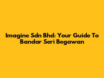 Imagine Sdn Bhd: Your Guide To Bandar Seri Begawan