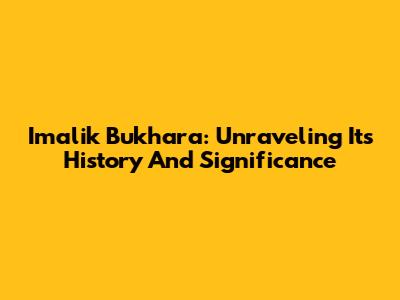 Imalik Bukhara: Unraveling Its History And Significance