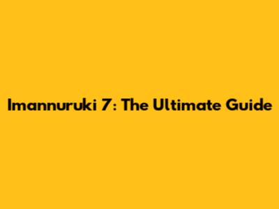 Imannuruki 7: The Ultimate Guide