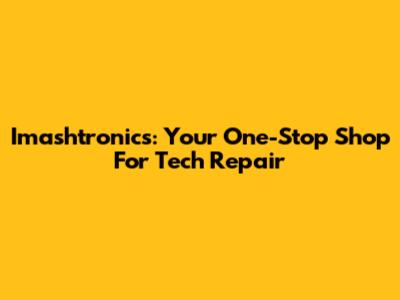 Imashtronics: Your One-Stop Shop For Tech Repair