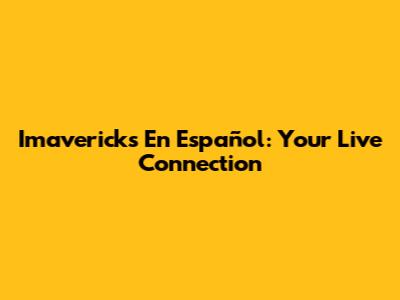 Imavericks En Español: Your Live Connection