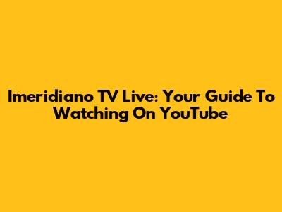 Imeridiano TV Live: Your Guide To Watching On YouTube