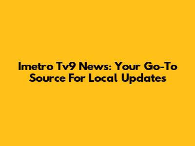 Imetro Tv9 News: Your Go-To Source For Local Updates