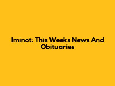 Iminot: This Week's News And Obituaries