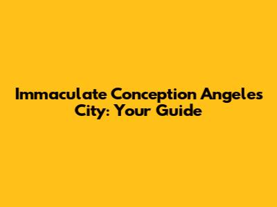 Immaculate Conception Angeles City: Your Guide