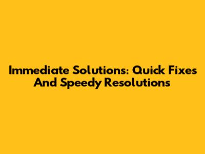 Immediate Solutions: Quick Fixes And Speedy Resolutions
