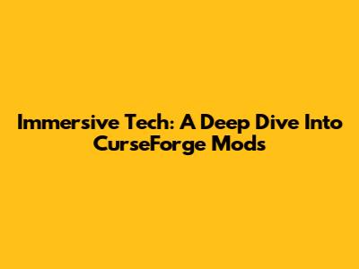 Immersive Tech: A Deep Dive Into CurseForge Mods