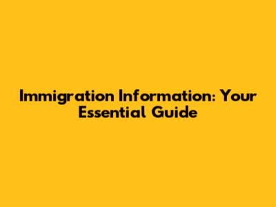 Immigration Information: Your Essential Guide
