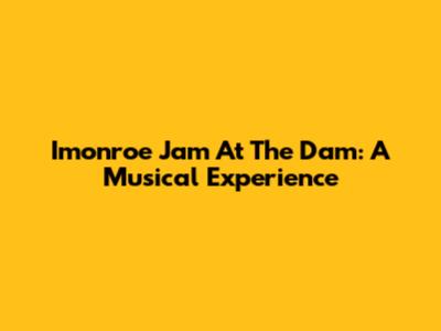 Imonroe Jam At The Dam: A Musical Experience