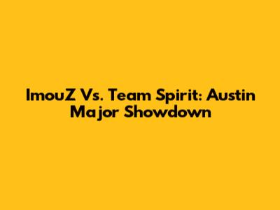ImouZ Vs. Team Spirit: Austin Major Showdown