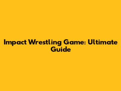 Impact Wrestling Game: Ultimate Guide