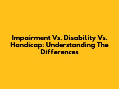 Impairment Vs. Disability Vs. Handicap: Understanding The Differences