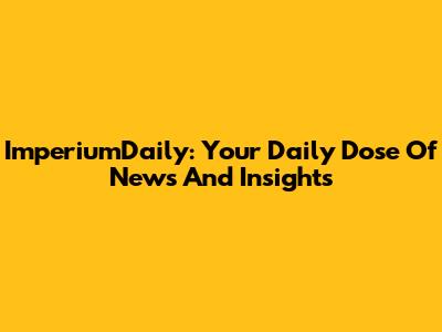 ImperiumDaily: Your Daily Dose Of News And Insights