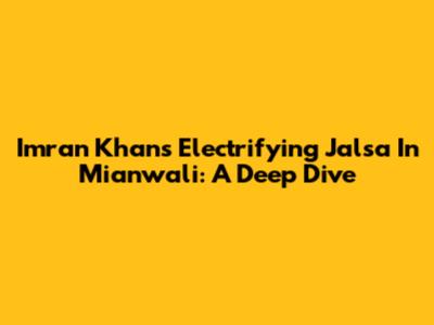 Imran Khan's Electrifying Jalsa In Mianwali: A Deep Dive