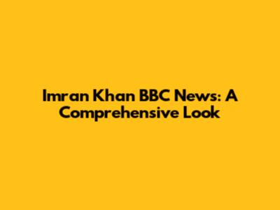 Imran Khan BBC News: A Comprehensive Look